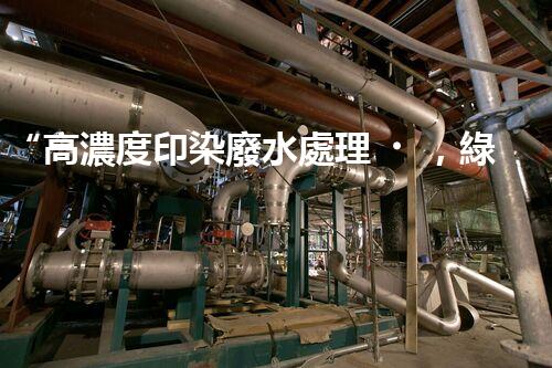 “高濃度印染廢水處理，綠色創(chuàng)新，凈享環(huán)保新篇章”